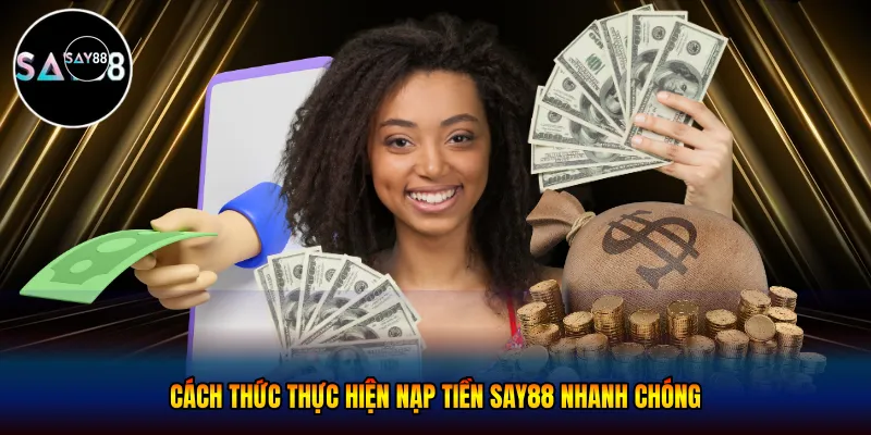 Cách thức thực hiện nạp tiền Say88 nhanh chóng và an toàn nhất.