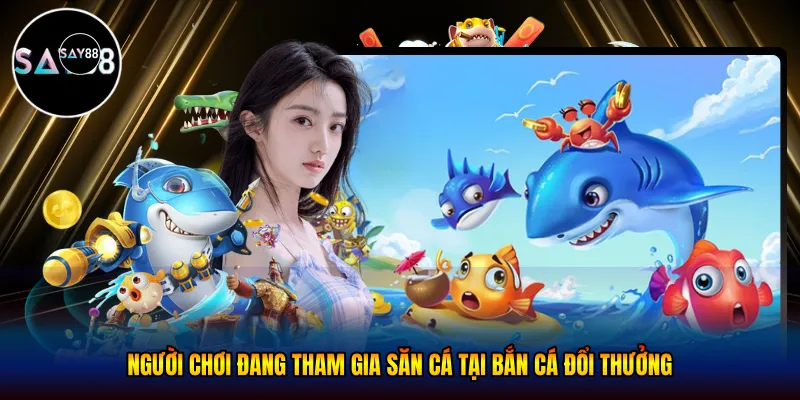 Người chơi đang tham gia săn cá tại bắn cá đổi thưởng