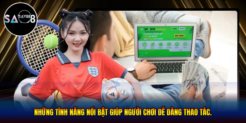  Những tính năng nổi bật giúp người chơi dễ dàng thao tác. 