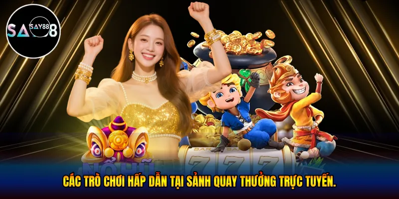 Các trò chơi hấp dẫn tại sảnh quay thưởng trực tuyến.