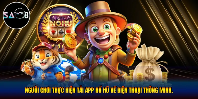 Người chơi thực hiện tải app nổ hũ về điện thoại thông minh